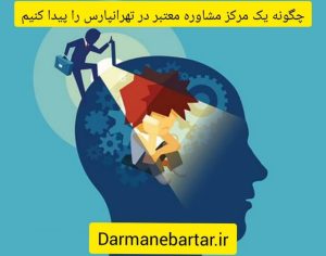 چگونه یک مرکز مشاوره معتبر در تهران پارس پیدا کنیم