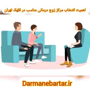 اهمیت انتخاب مرکز زوج درمانی مناسب در قلهک تهران