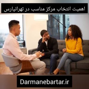 اهمیت انتخاب مرکز مناسب در تهرانپارس