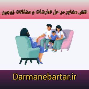 نقش مشاور در حل تعارضات و مشکلات زوجین