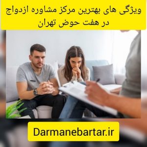 ویژگی های بهترین مرکز مشاوره ازدواج در هفت حوض تهران