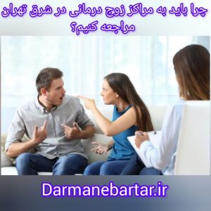 چرا باید به مراکز زوج درمانی در شرق تهران مراحعه کنیم؟