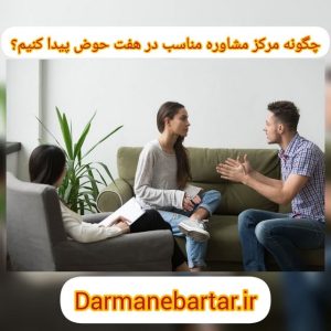 چگونه مرکز مشاوره مناسب در هفت حوض پیدا کنیم؟