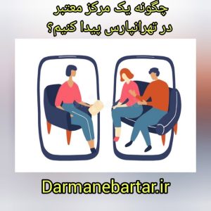 چگونه یک مرکز معتبر در تهرانپارس پیدا کنیم؟
