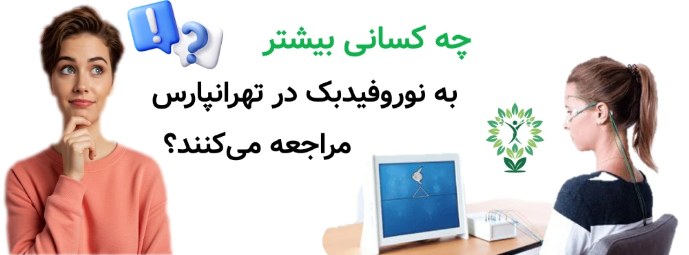 مرکز نوروفیدبک در تهرانپارس ، چه کسانی بیشتر به نوروفیدبک در تهرانپارس مراجعه می‌کنند؟