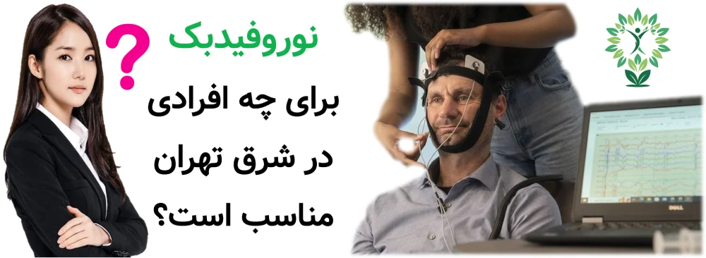 مرکز نوروفیدبک در شرق تهران، نوروفیدبک برای چه افرادی در شرق تهران مناسب است؟