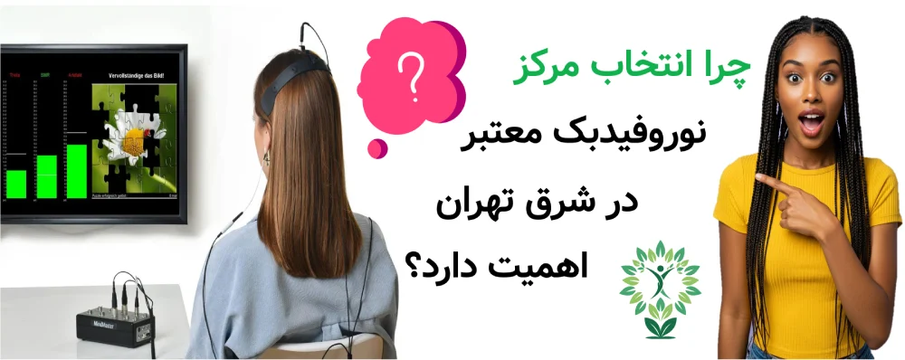 مرکز نوروفیدبک در شرق تهران، چرا انتخاب مرکز نوروفیدبک معتبر در شرق تهران اهمیت دارد؟
