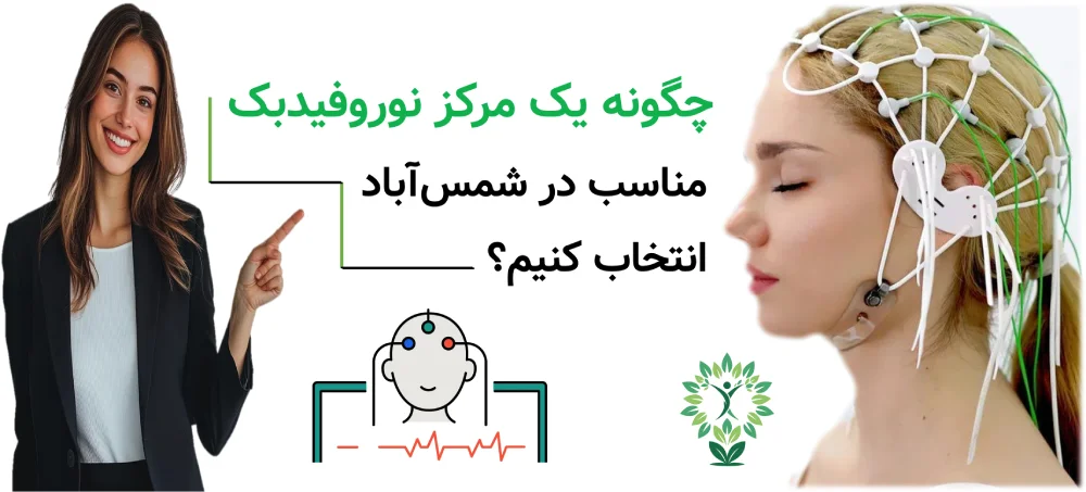 مرکز نوروفیدبک در شمس آباد، چگونه یک مرکز نوروفیدبک مناسب در شمس‌آباد انتخاب کنیم؟