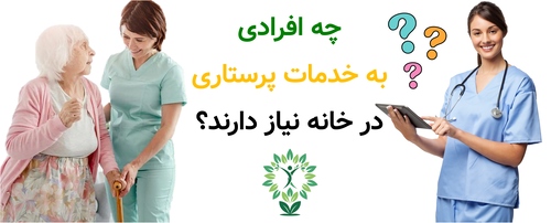 چه افرادی به خدمات پرستاری در خانه نیاز دارند؟