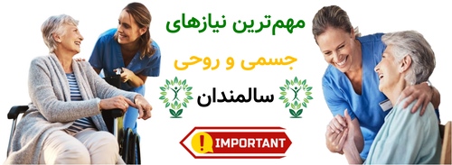 ماندگاری سلامتی در سایه مراقبت درست.مهم‌ترین نیازهای جسمی و روحی سالمندان