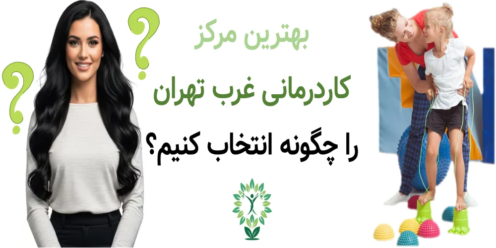 بهترین مرکز کاردرمانی غرب تهران را چگونه انتخاب کنیم؟